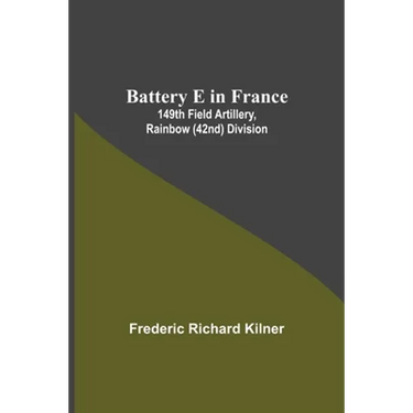 Battery E In France: 149Th Field Artillery, Rainbow (42Nd) Division
