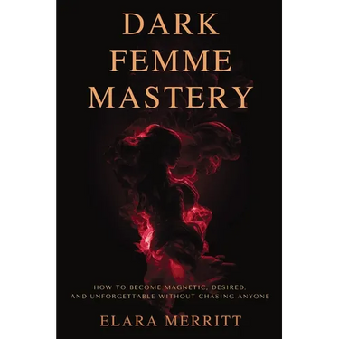 Dark Femme Mastery: How to Become Magnetic, Desired, and Unforgettable Without Chasing Anyone