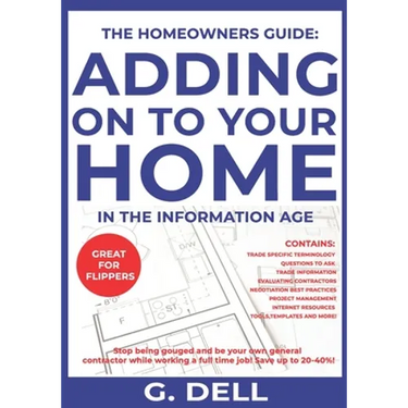 The Homeowners Guide: ADDING ON TO YOUR HOME IN THE INFORMATION AGE: Be your own general contractor while working a full time job.