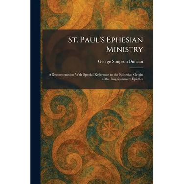 St. Paul's Ephesian Ministry: A Reconstruction With Special Reference to the Ephesian Origin of the Imprisonment Epistles