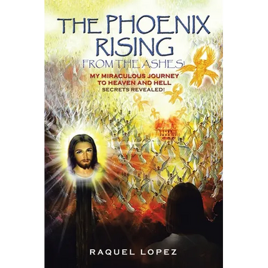 The Phoenix Rising from the Ashes!: My Miraculous Journey to Heaven and Hell SECRETS REVEALED!