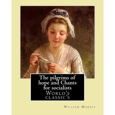 The pilgrims of hope and Chants for socialists By: William Morris: (World's classic's)