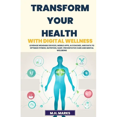 Transform Your Health with Digital Wellness: Leverage Wearable Devices, Mobile Apps, AI Coaches, and Data to Optimize Fitness, Nutrition, Sleep, Preve