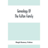 Genealogy Of The Fulton Family, Being Descendants Of John Fulton, Born In Scotland 1713, Emigrated To America In 1753, Settled In Nottingham Township,