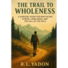 The Trail to Wholeness: A Survival Guide for Men Facing Stress, Loneliness, and the Call of the Wild