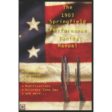 The M1903 Springfield Performance Tuning Manual: Gunsmithing tips for modifying your M1903, M1903A3 and M1903A4 rifles
