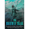 The Bozeman Trail: The History and Legacy of the Exploration Route that Led to Red Cloud's War