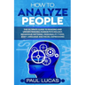 How to Analyze People: The Ultimate Guide to Learning, Understanding and Reading Body Language, Personality Types, Human Behaviour and Human Psycholog