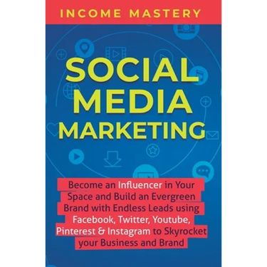 Social Media Marketing: Become an Influencer in Your Space and Build an Evergreen Brand with Endless Leads using Facebook, Twitter, YouTube, Pinterest