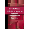 How to Make $150,000 or More: as a Remote Independent Recruiter