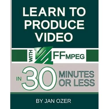 Learn to Produce Videos with FFmpeg: In Thirty Minutes or Less