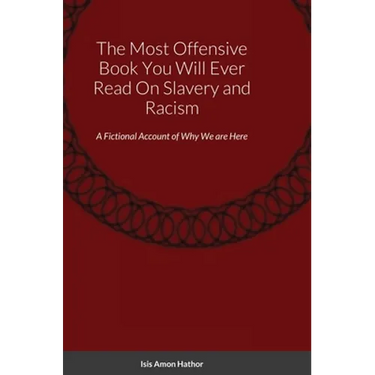 The Most Offensive Book You Will Ever Read On Slavery and Racism: A Fictional Account of Why We are Here