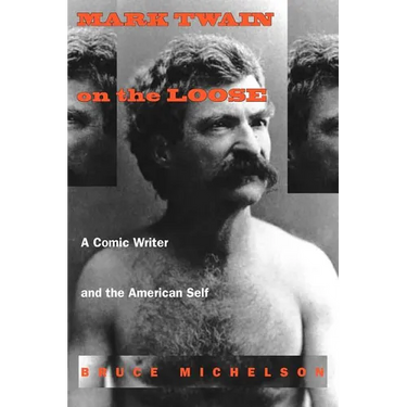 Mark Twain on the Loose: A Comic Writer and the American Self