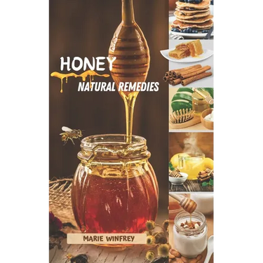 Honey Natural Remedies: Honey's Healing Powers: Harnessing Nature's Sweet Nectar for Optimal Health and Well-being - Featuring Recipes, Herbal