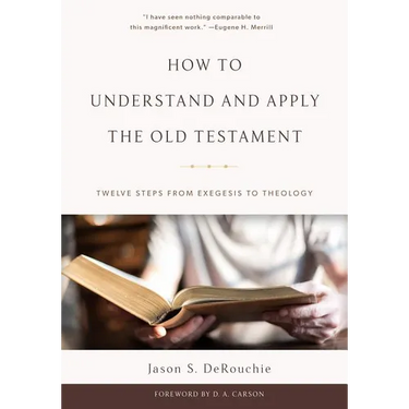 How to Understand and Apply the Old Testament: Twelve Steps from Exegesis to Theology