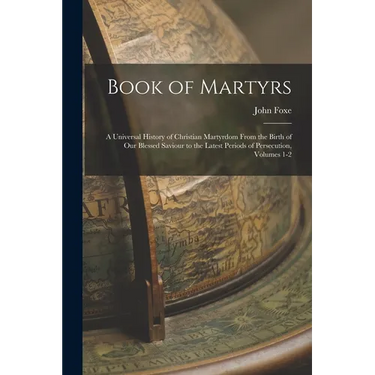 Book of Martyrs: A Universal History of Christian Martyrdom From the Birth of Our Blessed Saviour to the Latest Periods of Persecution, Volumes 1-2