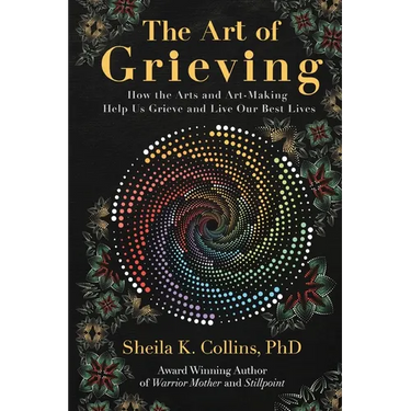 The Art of Grieving: How the Arts and Art-Making Help Us Grieve and Live Our Best Lives