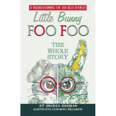 Little Bunny Foo Foo: the Whole Story: A Reimagining of an Old Fable