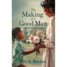 The Making of a Good Man: Lessons in Life and Integrity