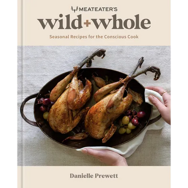 Meateater's Wild + Whole: Seasonal Recipes for the Conscious Cook: A Wild Game Cookbook