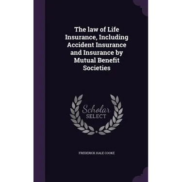 The law of Life Insurance, Including Accident Insurance and Insurance by Mutual Benefit Societies