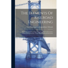 The Elements Of Railroad Engineering: Surveying. Land Surveying. Mapping. Railroad Location. Railroad Construction. Track Work. Railroad Structures