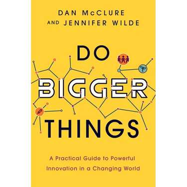 Do Bigger Things: A Practical Guide to Powerful Innovation in a Changing World