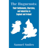 The Huguenots: Their Settlements, Churches, and Industries in England and Ireland
