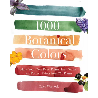 1000 Botanical Colors: Make Your Own Dyes, Paints, Inks, Stains, and Pottery Paints from 250 Plants