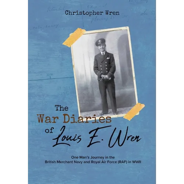 The War Diaries of Louis E. Wren: One Man's Journey in the British Merchant Navy and Royal Air Force (RAF) in WWII
