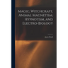 Magic, Witchcraft, Animal Magnetism, Hypnotism, and Electro-Biology