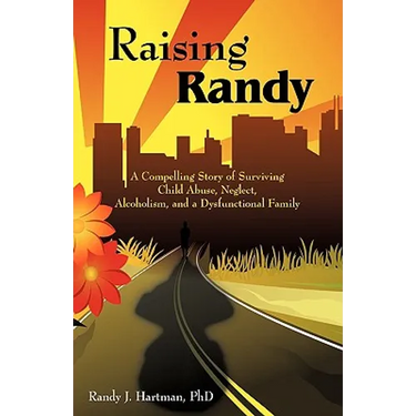 Raising Randy: A Compelling Story of Surviving Child Abuse, Neglect, Alcoholism, and a Dysfunctional Family