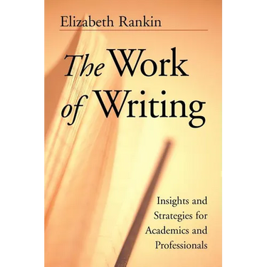 The Work of Writing: Insights and Strategies for Academics and Professionals