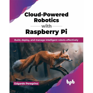 Cloud-Powered Robotics with Raspberry Pi: Build, Deploy, and Manage Intelligent Robots Effectively
