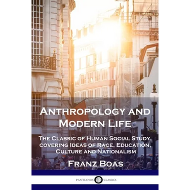 Anthropology and Modern Life: The Classic of Human Social Study, covering Ideas of Race, Education, Culture and Nationalism