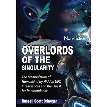 Overlords of the Singularity: The Manipulation of Humankind by Hidden UFO Intelligences and the Quest for Transcendence