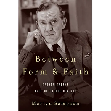 Between Form and Faith: Graham Greene and the Catholic Novel