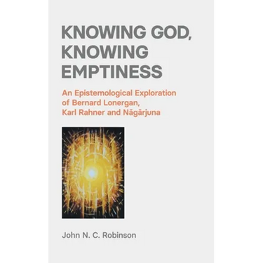 Knowing God, Knowing Emptiness: An Epistemological Exploration of Bernard Lonergan, Karl Rahner and Nāgārjuna