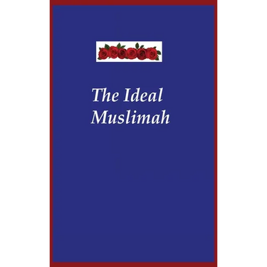 The Ideal Muslimah: The True Islamic Personality of the Muslim Woman as Defined in the Qur an and Sunnah