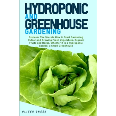 Hydroponic And Greenhouse Gardening: - 2 Books in 1- Discover The Secrets How to Start Gardening Indoor and Growing Fresh Vegetables, Organic Fruits a