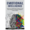 Emotional Intelligence: Improve Your Relationships by Raising Your Eq (How to Develop Your Emotional Intelligence to Have a High Eq)