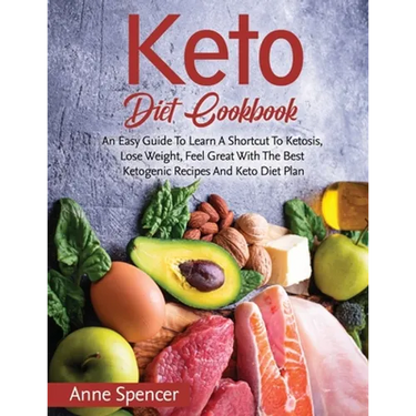 Keto Diet Cookbook: An Easy Guide To Learn A Shortcut To Ketosis, Lose Weight, Feel Great With The Best Ketogenic Recipes And Keto Diet Plan