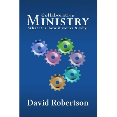 Collaborative Ministry; What It Is, How It Works and Why