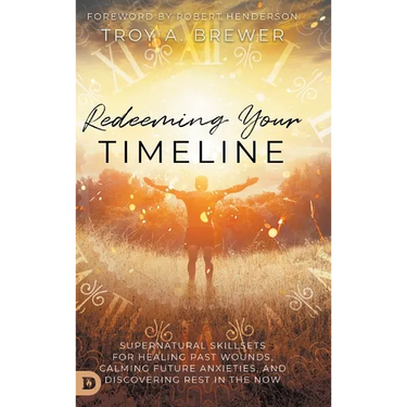 Redeeming Your Timeline: Supernatural Skillsets for Healing Past Wounds, Calming Future Anxieties, and Discovering Rest in the Now