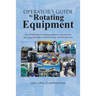 Operator's Guide to Rotating Equipment: An Introduction to Rotating Equipment Construction, Operating Principles, Troubleshooting, and Best Practices