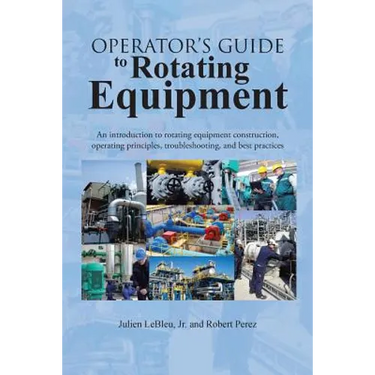 Operator's Guide to Rotating Equipment: An Introduction to Rotating Equipment Construction, Operating Principles, Troubleshooting, and Best Practices