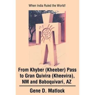 From Khyber (Kheeber) Pass to Gran Quivira (Kheevira), NM and Baboquivari, AZ: When India Ruled the World!