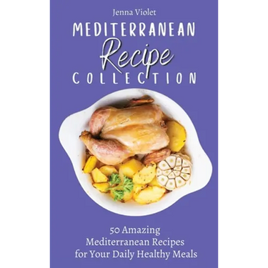 Mediterranean Recipe Collection: 50 Amazing Mediterranean Recipes for Your Daily Healthy Meals