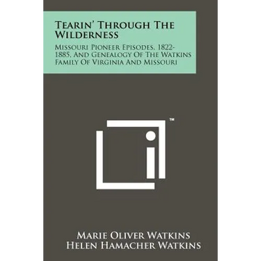 Tearin' Through The Wilderness: Missouri Pioneer Episodes, 1822-1885, And Genealogy Of The Watkins Family Of Virginia And Missouri