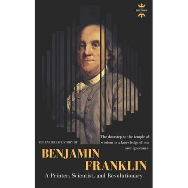Benjamin Franklin: The Life of a Printer, Scientist, and Revolutionary